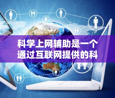 科学上网辅助是一个通过互联网提供的科学计算和学习工具,旨在帮助用户提升科学知识和技能。以下是科学上网辅助的主要方面 科学上网辅助是一个通过互联网提供的科学计算和学习工具,旨在帮助用户提升科学知识和技能。以下是科学上网辅助的主要方面