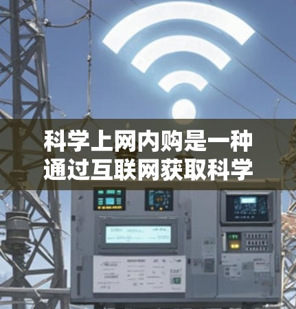 科学上网内购是一种通过互联网获取科学知识和资料的方式，通常不涉及额外的购买。以下是对科学上网内购的详细说明