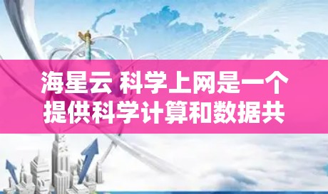 海星云 科学上网是一个提供科学计算和数据共享的云服务平台。以下是一些关于该平台的详细信息