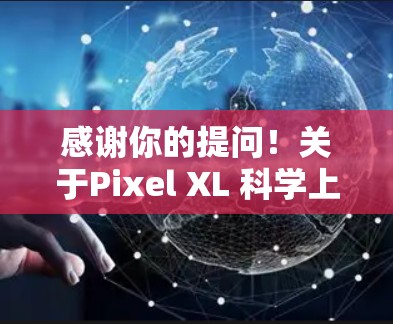感谢你的提问！关于Pixel XL 科学上网，我需要进一步了解你的具体需求是什么。以下是一些可能的解释和解决方案