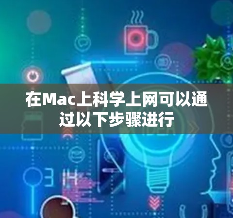 在Mac上科学上网可以通过以下步骤进行
