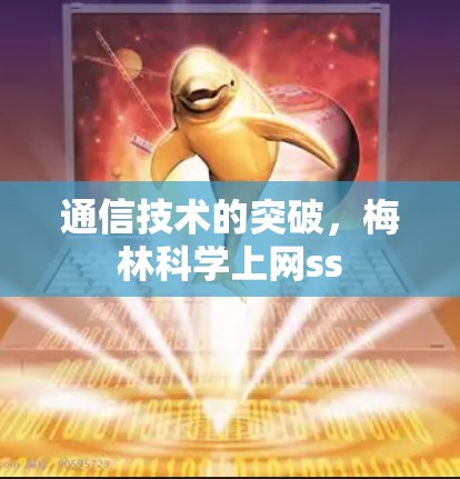 通信技术的突破，梅林科学上网ss