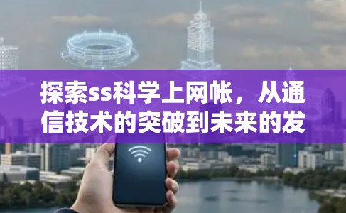 探索ss科学上网帐，从通信技术的突破到未来的发展