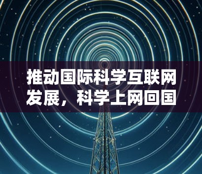 推动国际科学互联网发展，科学上网回国模式的新路径