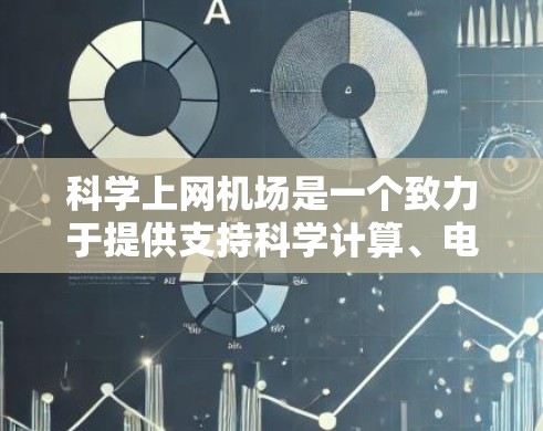 科学上网机场是一个致力于提供支持科学计算、电子设备和高科技设备的机场，旨在为专业人士和研究者提供安全、高效和可靠的网络环境。以下是对科学上网机场的详细分析