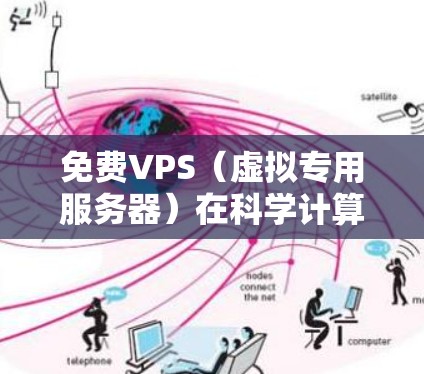 免费VPS（虚拟专用服务器）在科学计算和云服务中的应用非常广泛，特别是在需要高性能和稳定性的场景。以下是一些推荐的免费VPS服务，并解释它们如何帮助科学上网