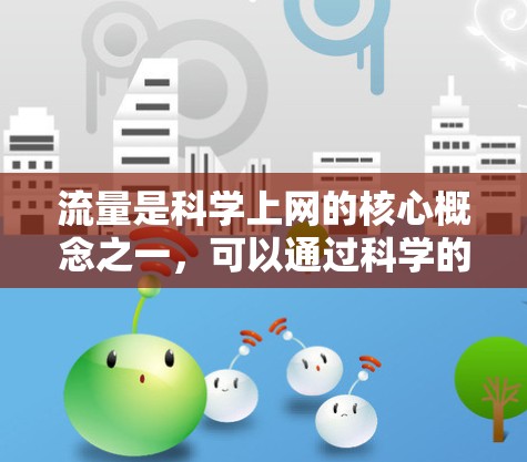 流量是科学上网的核心概念之一，可以通过科学的方法来测量、分析和管理网络流量，从而优化网络性能和用户体验。以下是一些科学的流量分析方法和应用