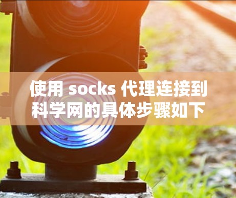 使用 socks 代理连接到科学网的具体步骤如下