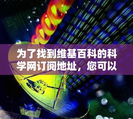 为了找到维基百科的科学网订阅地址，您可以按照以下步骤操作