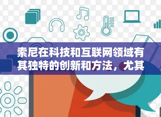 索尼在科技和互联网领域有其独特的创新和方法，尤其是在提高上网速度和优化用户体验方面。以下是一些索尼在科学上网方面的做法和特点