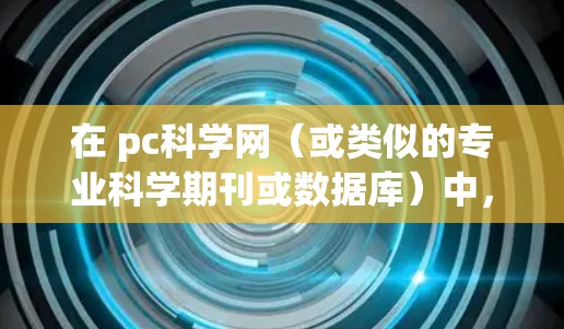 在 pc科学网（或类似的专业科学期刊或数据库）中，付费的订阅服务可能包括以下几种类型