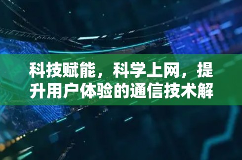 科技赋能，科学上网，提升用户体验的通信技术解决方案