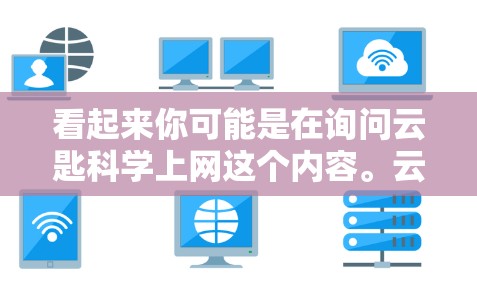 看起来你可能是在询问云匙科学上网这个内容。云匙可能是一个科技公司，提供一些技术或产品功能。如果你需要了解如何使用云匙的某个功能，例如注册、登录、下载等，我建议你从以下步骤开始