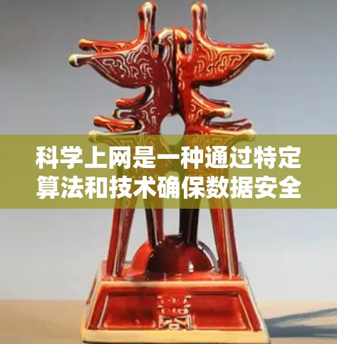 科学上网是一种通过特定算法和技术确保数据安全的上网方式，旨在保护个人信息和数据不被恶意访问或泄露。以下是一个详细的步骤指南，帮助您理解和使用科学上网