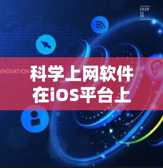 科学上网软件在iOS平台上的特点及其优势和适用场景如下