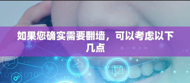如果您确实需要翻墙，可以考虑以下几点