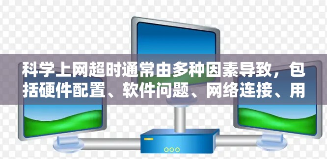 科学上网超时通常由多种因素导致，包括硬件配置、软件问题、网络连接、用户设置不正确以及隐私安全等。以下是解决科学上网超时问题的步骤