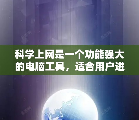 科学上网是一个功能强大的电脑工具，适合用户进行网页浏览、文件下载、文档编辑等操作。以下是安装科学上网的详细步骤
