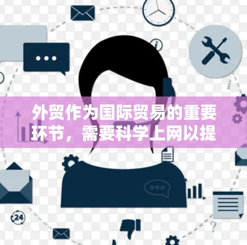 外贸作为国际贸易的重要环节，需要科学上网以提升运营效率和客户支持能力。以下是一些科学上网的方法，帮助外贸人员高效利用网络资源