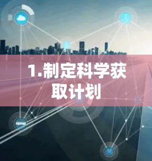 1.制定科学获取计划