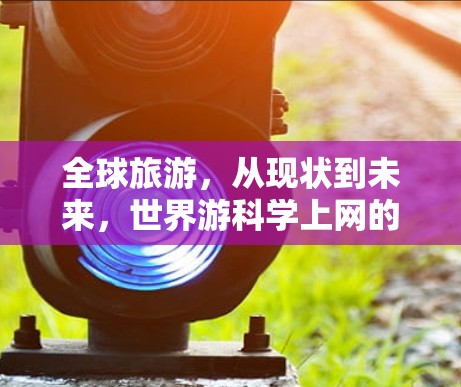 全球旅游，从现状到未来，世界游科学上网的机遇与挑战