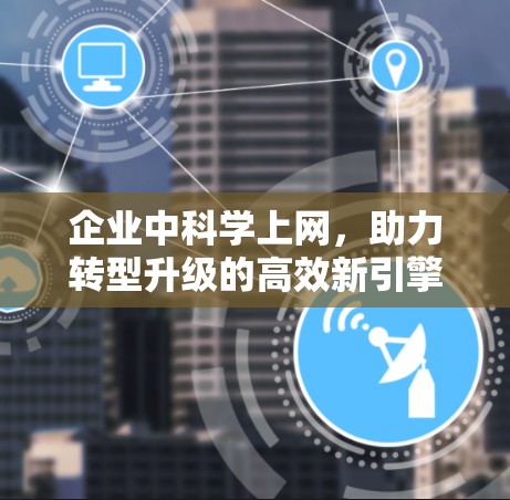 企业中科学上网，助力转型升级的高效新引擎