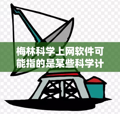 梅林科学上网软件可能指的是某些科学计算或数据分析的工具。以下是一些常见的科学计算软件和工具，可能与您的需求相关
