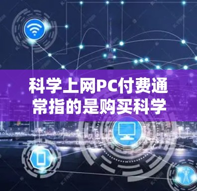 科学上网PC付费通常指的是购买科学计算工具或软件，用于进行复杂的科学、工程或数学计算。以下是一些可能相关的信息和建议
