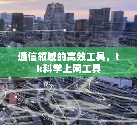 通信领域的高效工具，tk科学上网工具