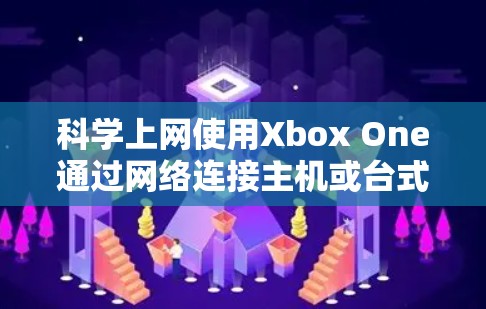 科学上网使用Xbox One通过网络连接主机或台式机的步骤如下
