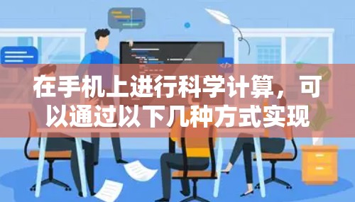 在手机上进行科学计算，可以通过以下几种方式实现