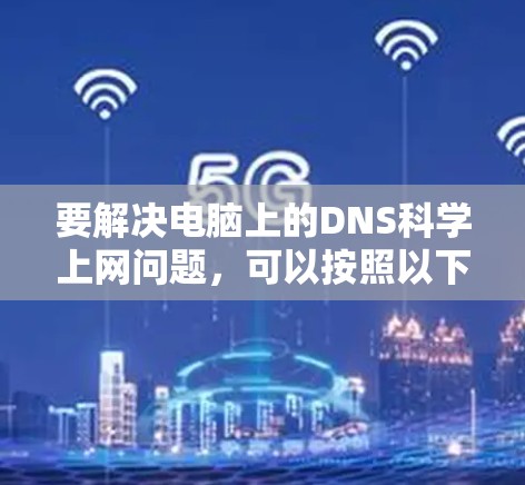 要解决电脑上的DNS科学上网问题，可以按照以下步骤进行