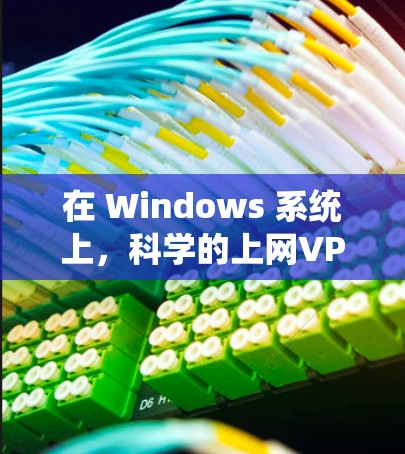 在 Windows 系统上，科学的上网VPN通常指的是加密的VPN服务，专为保护数据和隐私而设计的网络服务。这些服务通过加密技术（如AES、RSA 等）来确保数据的传输安全