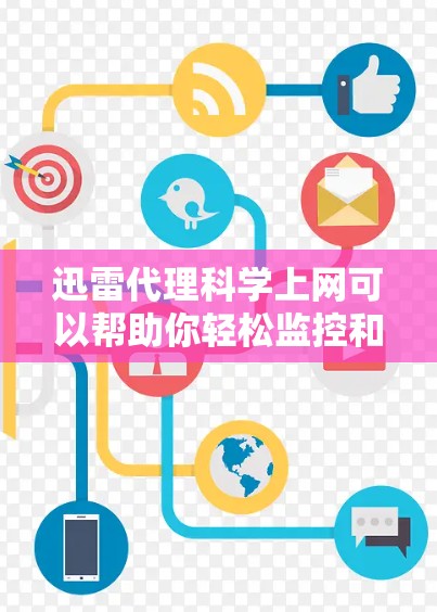 迅雷代理科学上网可以帮助你轻松监控和管理科学用途下的文件和数据，确保它们的安全和可用性。以下是一些步骤和建议，帮助你轻松使用迅雷代理科学上网
