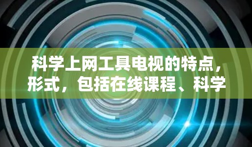 科学上网工具电视的特点，形式，包括在线课程、科学实验视频、科学图片和画图