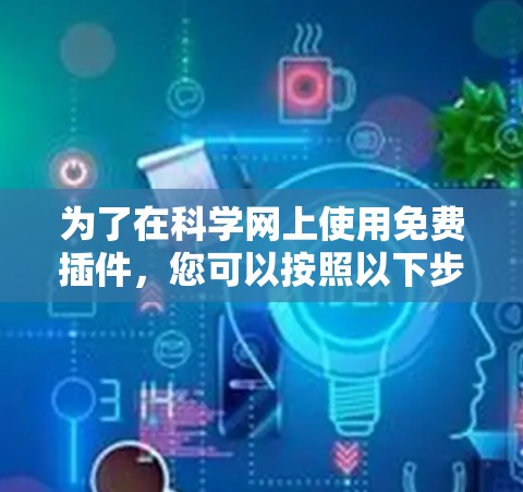 为了在科学网上使用免费插件，您可以按照以下步骤进行