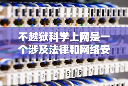 不越狱科学上网是一个涉及法律和网络安全的复杂概念，其含义和实践需要谨慎理解。以下是对此问题的详细分析