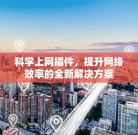 科学上网插件，提升网络效率的全新解决方案