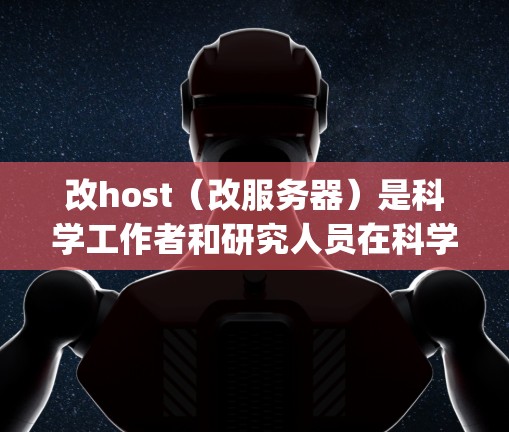改host（改服务器）是科学工作者和研究人员在科学 computing 中常见的需求。科学上网可能意味着需要处理高并发、多核心计算、大数据分析等任务，这些任务通常需要高性能、稳定的服务器来支持