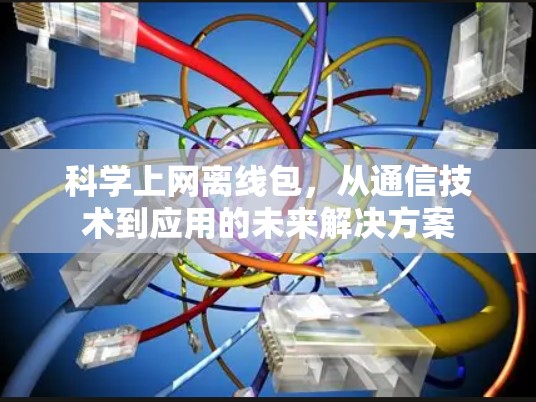 科学上网离线包，从通信技术到应用的未来解决方案