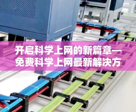 开启科学上网的新篇章—免费科学上网最新解决方案