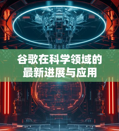 谷歌在科学领域的最新进展与应用