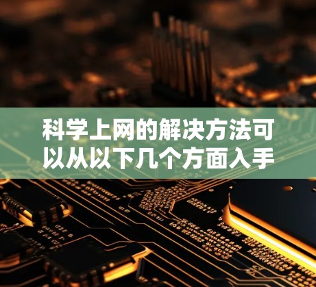 科学上网的解决方法可以从以下几个方面入手，帮助用户高效地进行科学计算、数据分析和研究