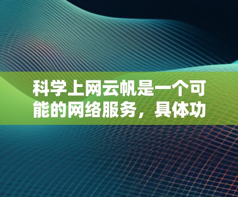 科学上网云帆是一个可能的网络服务，具体功能和特点取决于具体的平台或平台名称。以下是一些可能的解释和分析