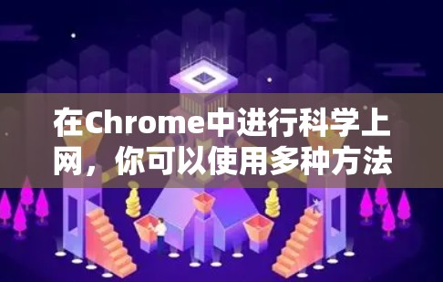 在Chrome中进行科学上网，你可以使用多种方法来实现科学操作。以下是一些常用的方法