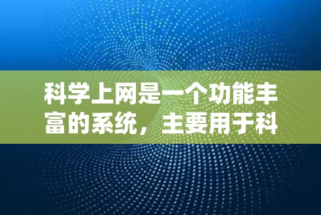 科学上网是一个功能丰富的系统，主要用于科学研究和学习。以下是科学上网的主要功能和作用