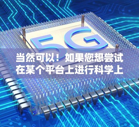当然可以！如果您想尝试在某个平台上进行科学上网或上传资料，您可以按照以下步骤操作
