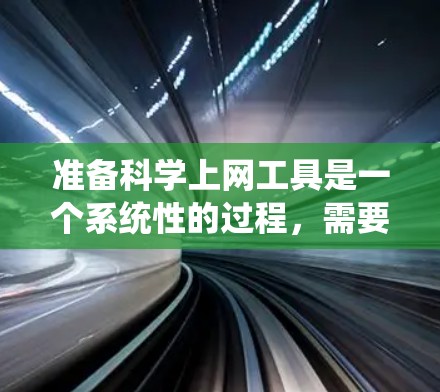 准备科学上网工具是一个系统性的过程，需要逐一评估和选择最适合的工具。以下是一个有条理的步骤指南，帮助你高效地准备和使用科学上网工具