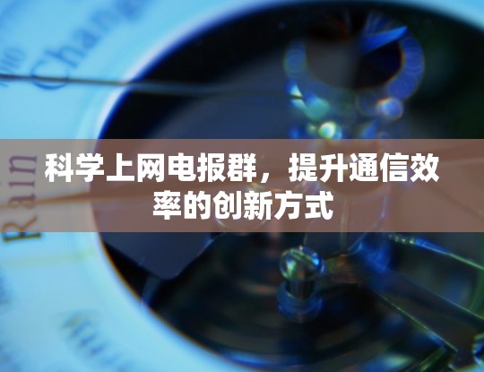 科学上网电报群，提升通信效率的创新方式