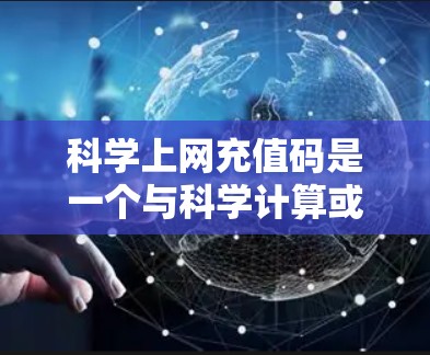 科学上网充值码是一个与科学计算或网络服务相关的特殊数字。具体含义取决于上下文，可能包括以下几种情况